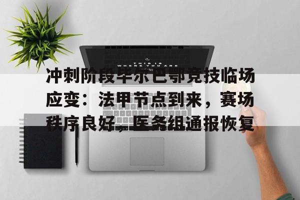 kaiyun官网-冲刺阶段毕尔巴鄂竞技临场应变：法甲节点到来，赛场秩序良好，医务组通报恢复的简单介绍