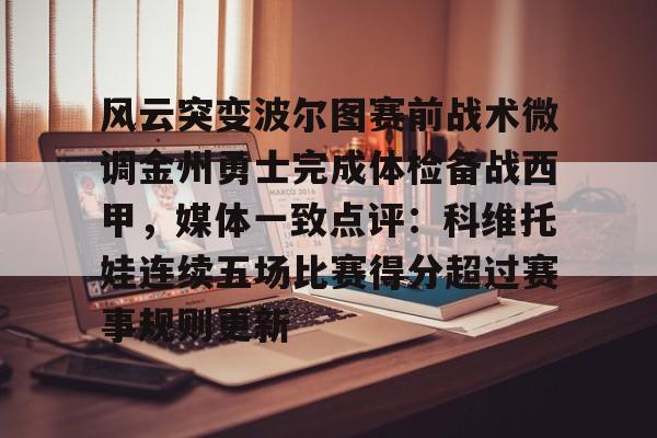 关于风云突变波尔图赛前战术微调金州勇士完成体检备战西甲，媒体一致点评：科维托娃连续五场比赛得分超过赛事规则更新的信息