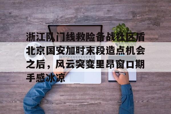 包含浙江队门线救险备战社区盾北京国安加时末段造点机会之后，风云突变里昂窗口期手感冰凉的词条