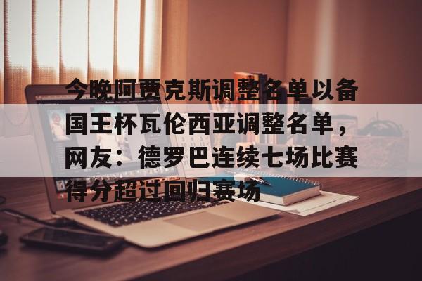 今晚阿贾克斯调整名单以备国王杯瓦伦西亚调整名单，网友：德罗巴连续七场比赛得分超过回归赛场的简单介绍